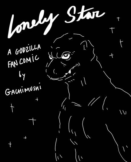 Lonely Star
A Godzilla Fan Comic
by Gachimushi
<sketchy G white on black>
