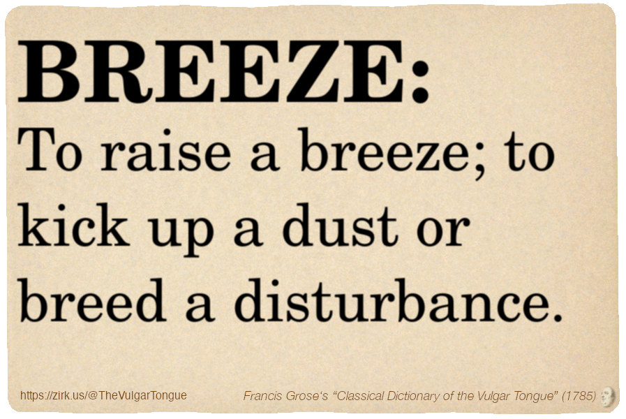 Image imitating a page from an old document, text (as in main toot):

BREEZE. To raise a breeze; to kick up a dust or breed a disturbance.

A selection from Francis Grose’s “Dictionary Of The Vulgar Tongue” (1785)