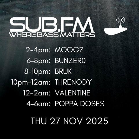 The line-up for Thurs 27th November 2025

https://www.sub.fm

All listed shows are performed & streamed live!

2-4pm: Moogz
6-8pm: BunZer0
8-10pm: Bruk
10pm-12am: Threnody
12-2am: Valentine
4-6pm: Poppa Doses

#Dubstep #UKGarage #DnB #Jungle #Grime #Dub #Reggae #House #Techno #Juke #Bass #DrumandBass