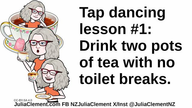 Three images of Julia. In two she is drinking tea, in the third she bathes in it. Text: Tap dancing lesson #1: Drink two pots of tea with no toilet breaks.