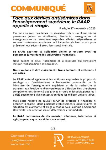 Ces faits ne sont pas isolés. Ils s’inscrivent dans un climat où les personnes juives — étudiantes, étudiants, enseignantes et enseignants — se retrouvent exposées, ciblées, stigmatisées et souvent contraintes au silence ou à l’abandon de leur cursus, pour préserver leur sécurité et/ou leur santé mentale.

Le RAAR exprime sa solidarité pleine et entière avec les personnes juives dans les universités françaises.

Nous savons la peur, l’isolement et la lassitude qui s’installent lorsque l’antisémitisme se normalise.

Nous voulons le dire clairement : Nous sommes et resterons à vos côtés.

Le RAAR entend également les critiques exprimées à propos du sondage sur l’antisémitisme à l’université commandé par le Ministère de l’enseignement supérieur et de la recherche et transmis aux Présidents d’université pour diffusion.

Des chercheurs compétents ont dénoncé des graves erreurs méthodologiques et il a déjà suscité une vive contestation dans les milieux universitaires.

Mais cette réserve ne saurait servir de prétexte à l’inaction, ni occulter la réalité : dans plusieurs établissements universitaires, la situation est alarmante et exige à chaque fois , comme à Sorbonne
Université, une réaction claire, déterminée et immédiate.

Le RAAR continuera de documenter, dénoncer, interpeller et agir jusqu’à ce que ces violences cessent.