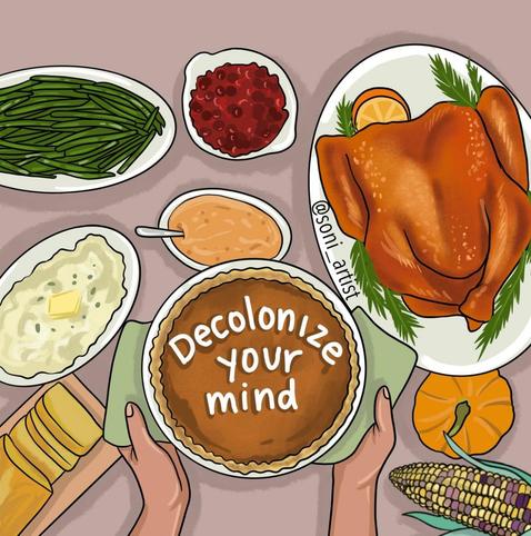 Thanksgiving Day table of food with hands placing a pie on the table. Text on the pie reads: Decolonize your mind. Art by Soni López-Chávez. Give her a follow on Instagram!