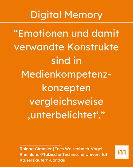“Emotionen und damit verwandte Konstrukte sind in Medienkompetenzkonzepten vergleichsweise ‚unterbelichtet‘.”
Zitat von Roland Gimmler | Ines Welzenbach-Vogel und Rheinland-Pfälzische Technische Universität Kaiserslautern-Landau