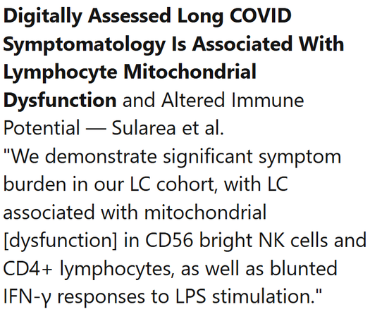 Digitally Assessed Long COVID Symptomatology Is Associated With Lymphocyte Mitochondrial Dysfunction and Altered Immune Potential — Sularea et al.
"We demonstrate significant symptom burden in our LC cohort, with LC associated with mitochondrial [dysfunction] in CD56 bright NK cells and CD4+ lymphocytes, as well as blunted IFN-γ responses to LPS stimulation."