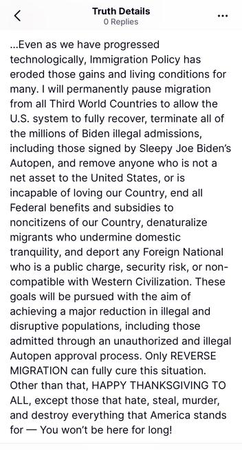 Photo by Aaron Rupar on November 27, 2025. May be an image of text that says 'have progressed technologically, Immigration Policy has eroded those gains living permanently pause migration Third World Countries allow terminate asset fully millions Biden illegal including those signed by Sleepy Joe Biden's and anyone who the United loving Country, end Federal benefits and subsidies our Country, denaturalize who undermine domestic tranquility, deport National public security risk, or non- compatible with Western Civilization. These goals pursued with the aim of major reduction illegal and disruptive including those admitted through an unauthorized and illegal Autopen approval process. REVERSE MIGRATION fully this Other that, those that hate, steal, murder, everything that America stands for'.