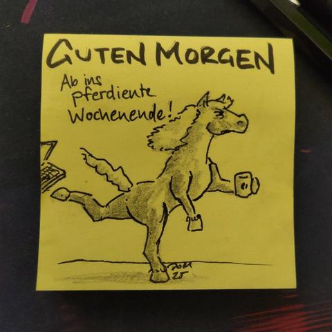 Auf einer gelben Haftnotiz steht "guten morgen"
Darunter ist ein Pferd abgebildet, das gerade seinen Laptop auf dem Weg nach Hause wegtritt.
Es verkündet "Ab ins Pferdiente Wochenende!"