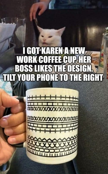 I got Karen a new work coffee cup. Her boss likes the design. Tilt your phone to the right
[Photo of a mug with line drawings on them. When tilted, it becomes clear that it has written "fuck this shit" all over.]