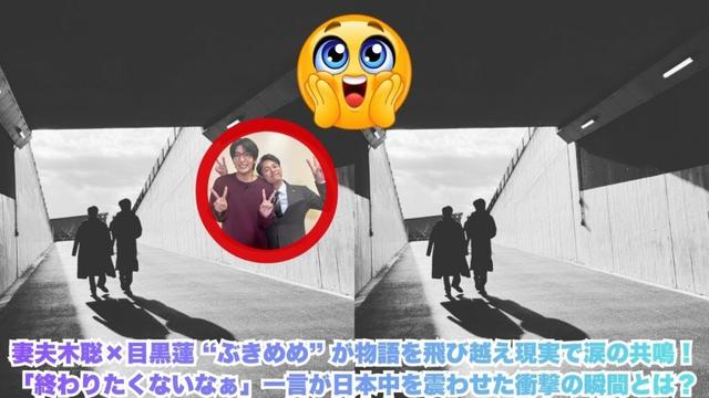妻夫木聡×目黒蓮 “ぶきめめ” が物語を飛び越え現実で涙の共鳴！「終わりたくないなぁ」一言が日本中を震わせた衝撃の瞬間とは？#妻夫木聡 #目黒蓮
