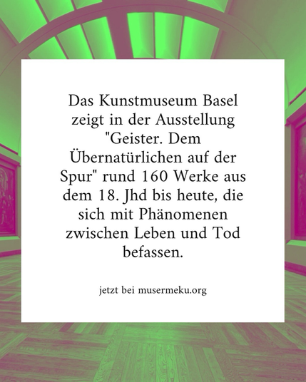 Text: Das Kunstmuseum Basel zeigt in der Ausstellung "Geister. Dem Übernatürlichen auf der Spur" rund 160 Werke aus dem 18. Jhd bis heute, die sich mit Phänomenen zwischen Leben und Tod befassen. - jetzt bei musermeku.org
