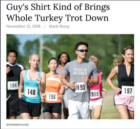 Guy's Shirt Kind of Brings

Whole Turkey Trot Down

<picture of runners, with the lead runner wearing a "meat is murder" t-shirt>