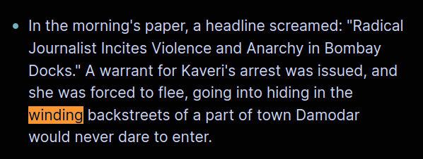 In the morning's paper, a headline screamed: "Radical Journalist Incites Violence and Anarchy in Bombay Docks." A warrant for Kaveri's arrest was issued, and she was forced to flee, going into hiding in the winding backstreets of a part of town Damodar would never dare to enter.