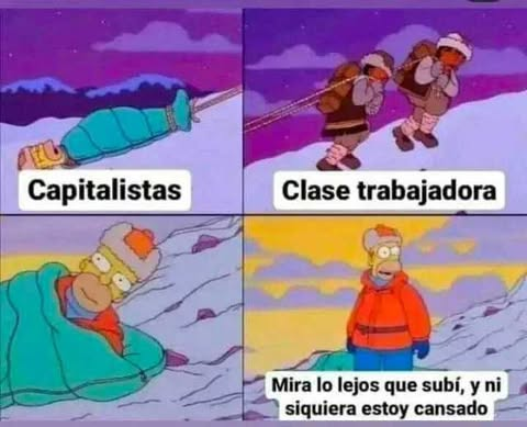 Capítulo de los Simpsons en el que Homer escala una montaña. Cuatro escenas: 1. Homer dormido en su saco: capitalistas
2. Dos sherpas llevando a Homer mientras duerme: clase trabajadora
3. Homer se depierta 
4. Comprueba que está en la cima: "Mira lo lejos que subí, y ni siquiera estoy cansado"