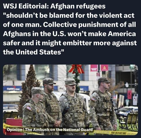 Image features a group of uniformed National Guard soldiers standing near a barricade in an urban setting, with a decorative tree in the background. The text highlights a WSJ editorial discussing Afghan refugees and collective punishment, emphasizing that they should not be blamed for…
