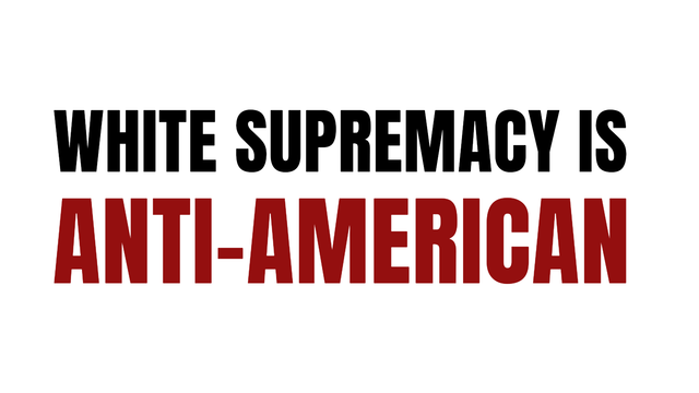 White Supremacy is ANTI-AMERICAN