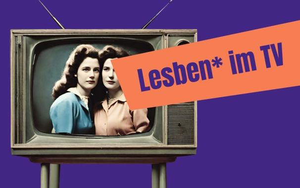 Altes Fernsehgerät mit dem Bild zweier Frauen. Darüber liegt ein orangefarbenes Banner mit der Aufschrift ‚Lesben* im TV‘.