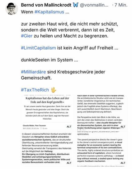 Bernd von Mallinckrodt W@vonmallin.... 7 Min.
Wenn #Kapitalismus ...
zur zweiten Haut wird, die nicht mehr schützt, sondern die Welt verbrennt, dann ist es Zeit, #Gier zu heilen und Macht zu begrenzen.
#LimitCapitalism ist kein Angriff auf Freiheit ...
dunkleSeelen im System ...
#Milliardäre sind Krebsgeschwüre jeder
Gemeinschaft.
#TaxTheRich🖖