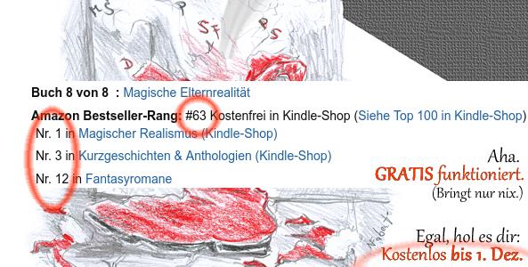 Buch 8 von 8 ‏ : ‎ Magische Elternrealität
Amazon Bestseller-Rang: Nr. 62 Kostenfrei in Kindle-Shop
Nr. 1 in Magischer Realismus
Nr. 3 in Kurzgeschichten & Anthologien
Nr. 12 in Fantasyromane

Hintergrund das Motiv vom gezeichneten Buchcover: kaputter, rauchender Nikolaus-Stiefel. 
(Weiterer Bildtext im Post enthalten.)