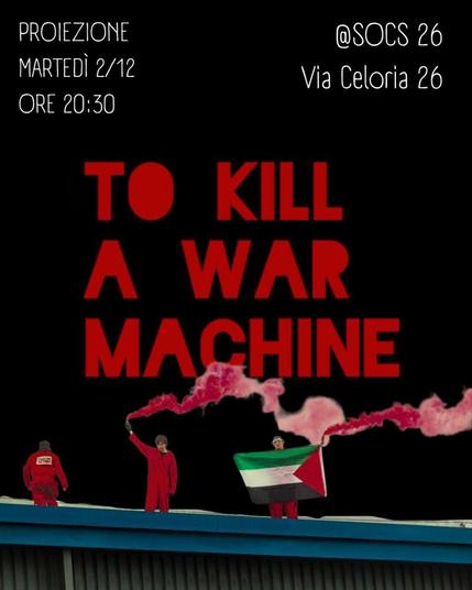 Sfondo nero, 3 persone vestite con tute rosse sul tetto di un edificio, con in mano fumogeni rossi e la bandiera della Palestina. In centro al volantino, il titolo del docu "To Kill a War Machine"