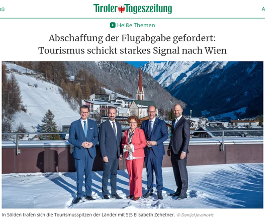 Einleitung eines Artikels der Tiroler Tageszeitung

"Heiße Themen
Abschaffung der Flugabgabe gefordert: Tourismus schickt starkes Signal nach Wien"

Darunter ein Bild auf einer (Dach-)Terrasse, Blickrichtung Talauswärts mit der Pfarrkirche Sölden hinter den abgebildeten, die Ortschaft ist verschneit, ein wenig blauer Himmel ist zu erkennen.
Im Vordergrund stehen Frau Elisabeth Zehetner die links und rechts flankiert ist von je 2 Herren im Anzug. Rechts von Frau Zehetner steht Tourismus-Landesrat Mario Gerber (selbst Hotelier in Kühtai), die anderen sind mir (derzeit) nicht bekannt.

Bildunterschrift:
"In Sölden trafen sich die Tourismusspitzen der Länder mit StS Elisabeth Zehetner. © Danijel Jovanovic"