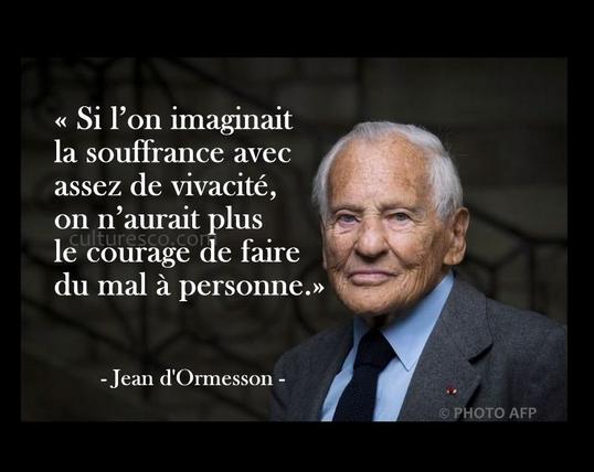 Citation de Jean D'Ormesson affichée sur la gauche de sa photographie de portrait :
"Si l'on imaginait la souffrance avec assez de vivacité, on n'aurait plus le courage de faire du mal à personne.", Jean D'O.