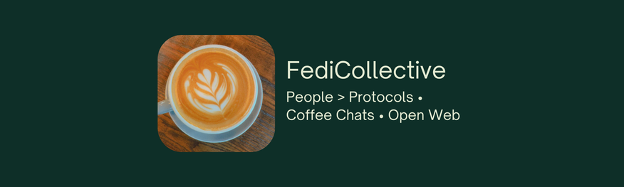 FediCollective banner image. A dark teal green background features a high-resolution top-down photograph of a latte with detailed leaf latte art, inside a white cup on a wooden table. To the right of the latte are the words: "FediCollective," and below that, the mission statement: "People > Protocols • Coffee Chats • Open Web."