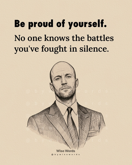 Be proud of yourself.
No one knows the battles
you've fought in silence.