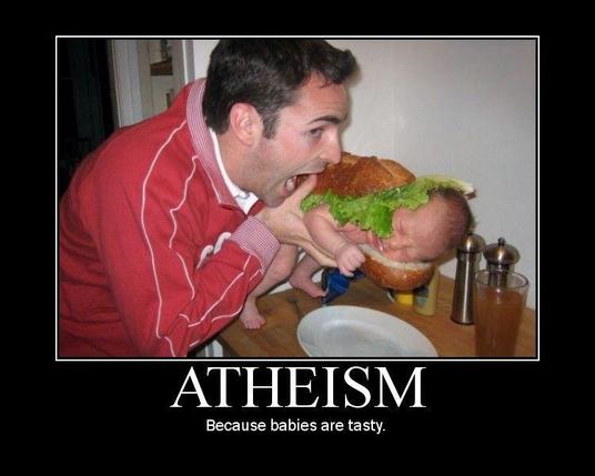 Atheism
<man eating a giant sandwich with a whole uncooked baby inside>
Because babies are tasty.