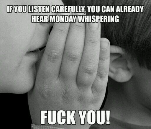 If you listen carefully you can already hear Monday whispering fuck you