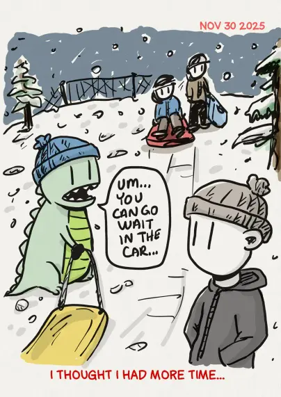 a cartoon of a father looking on expressionless, as his Zilla zon pulling a toboggan up a hill towards awaiting kids says to him " um... you can go wait in the car"
A caption below reads "I thought I had more time"