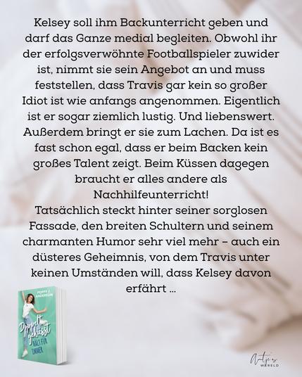 Kelsey soll ihm Backunterricht geben und darf das Ganze medial begleiten. Obwohl ihr der erfolgsverwöhnte Footballspieler zuwider ist, nimmt sie sein Angebot an und muss feststellen, dass Travis gar kein so großer Idiot ist wie anfangs angenommen. Eigentlich ist er sogar ziemlich lustig. Und liebenswert. Außerdem bringt er sie zum Lachen. Da ist es fast schon egal, dass er beim Backen kein großes Talent zeigt. Beim Küssen dagegen braucht er alles andere als Nachhilfeunterricht!
Tatsächlich steckt hinter seiner sorglosen Fassade, den breiten Schultern und seinem charmanten Humor sehr viel mehr - auch ein düsteres Geheimnis, von dem Travis unter keinen Umständen will, dass Kelsey davon erfährt...

In der Ecke unten links ist das Cover des Buchs sichtbar:
Doppelt gehusst
HÄLT FÜRIMMER
von POPPY J. ANDERSON
