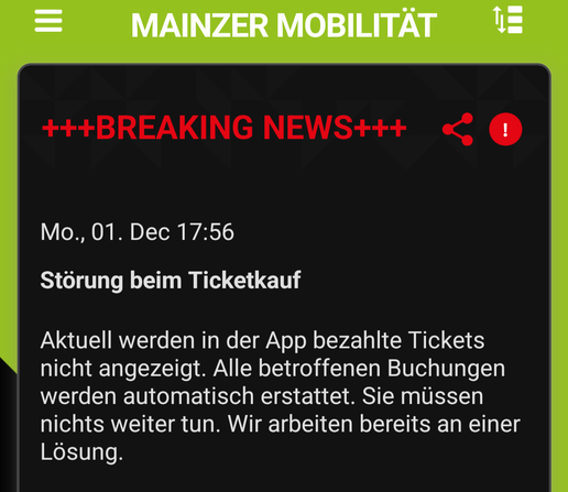 Meldung aus der App der Mainzer Mobilität:

Störung beim Ticketkauf

Aktuell werden in der App bezahlte Tickets nicht angezeigt. Alle betroffenen Buchungen werden automatisch erstattet. Sie müssen nichts weiter tun. Wir arbeiten bereits an einer Lösung.