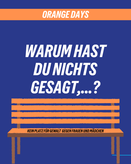 Titelmotiv mit Bank
Grafik in Blau und Orange. Oben steht „Orange Days“. In der Mitte der Satz „Warum hast du nichts gesagt…?“. Darunter eine orange Bank mit dem Schriftzug „Kein Platz für Gewalt gegen Frauen und Mädchen“.