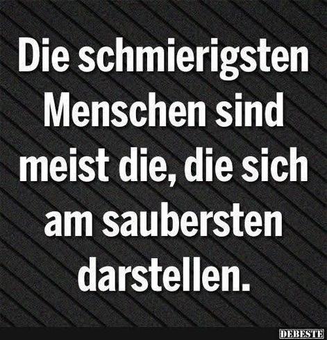 Die schmierigsten Menschen sind meist die, die sich am saubersten darstellen.
DEBESE🖖