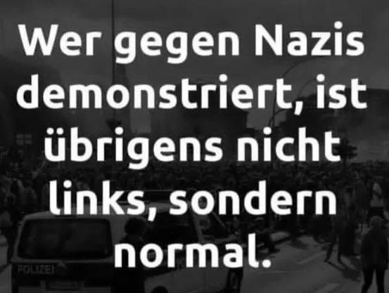 Wer gegen Nazis demonstriert, ist übrigens nicht links, sondern
normal.🖖
