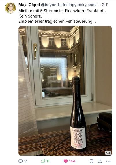 Maja Göpel @beyond-ideology.bsky.social • 2 T Minibar mit 5 Sternen im Finanzkern Frankfurts.
Kein Scherz.
Emblem einer tragischen Fehlsteuerung...
IF YOU CAN'T BE HAPPY AT LEAST YOU CAN BE DRUNK🖖