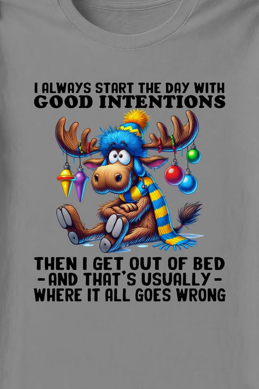 cartoon moose saying “I always start the day with good intentions” then I get out of bed and that is where it all goes wrong”
