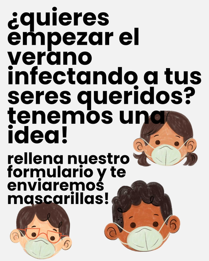 ¿quieres empezar el verano infectando a tus seres queridos? tenemos una idea!

rellena nuestro formulario y te enviaremos mascarillas!