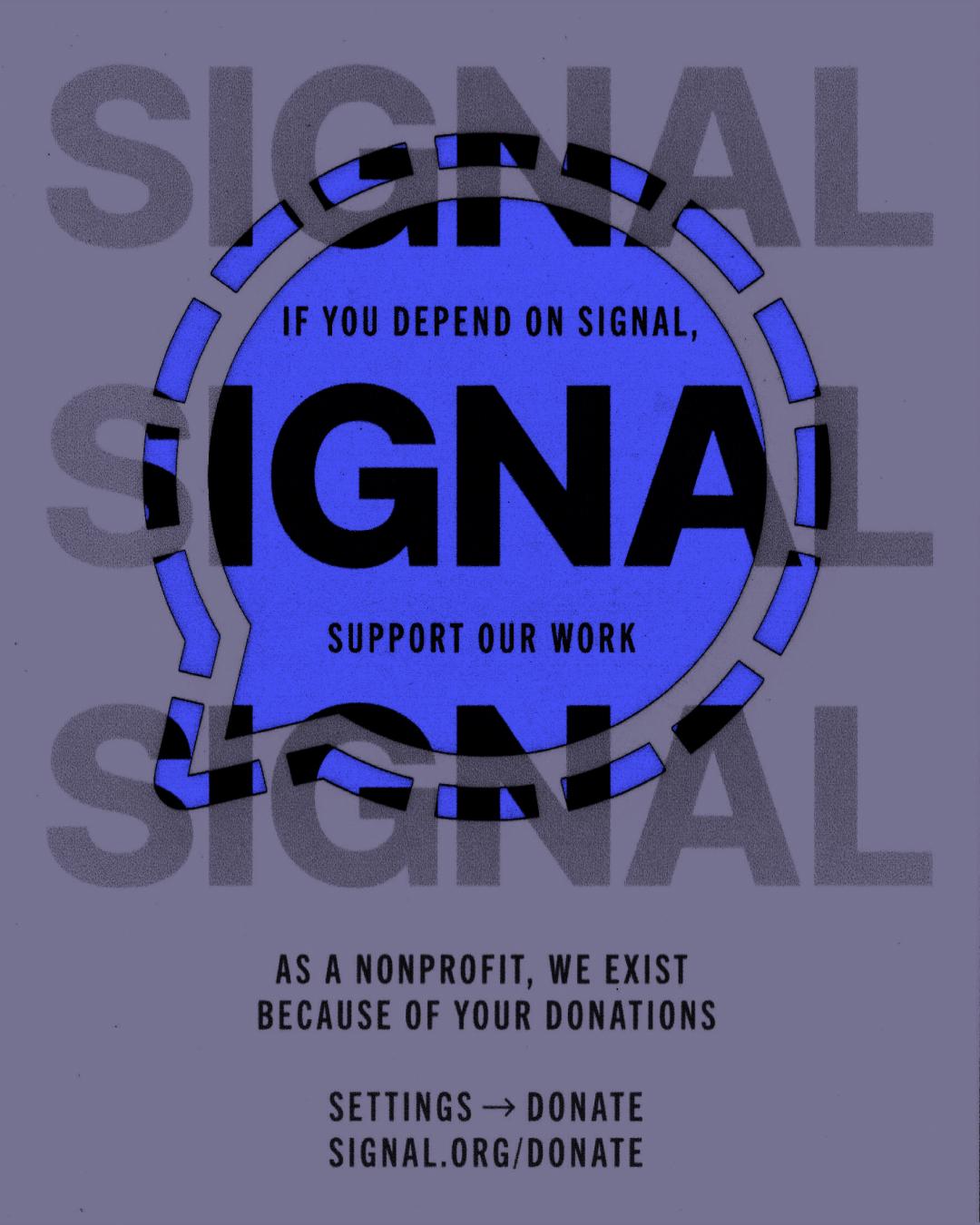 "If you depend on Signal, support our work. As a nonprofit, we exist because of your donations. Settings > Donate. Signal.org/Donate"