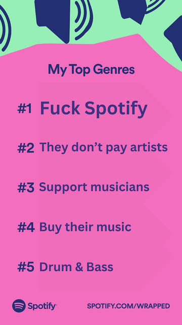 badly photoshopped spotify wrapped listing my top genres

1 - fuck spotify 

2- they don't pay artists

3 - support musicians

4 - buy their music 

5 - drum and bass