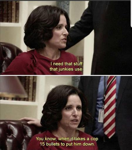 Character Selina Meyers from VEEP.

Top slide text: 
"I need that stuff that junkies use"

Bottom slide text:
"You know when it takes a cop 15 bullets to put him down"