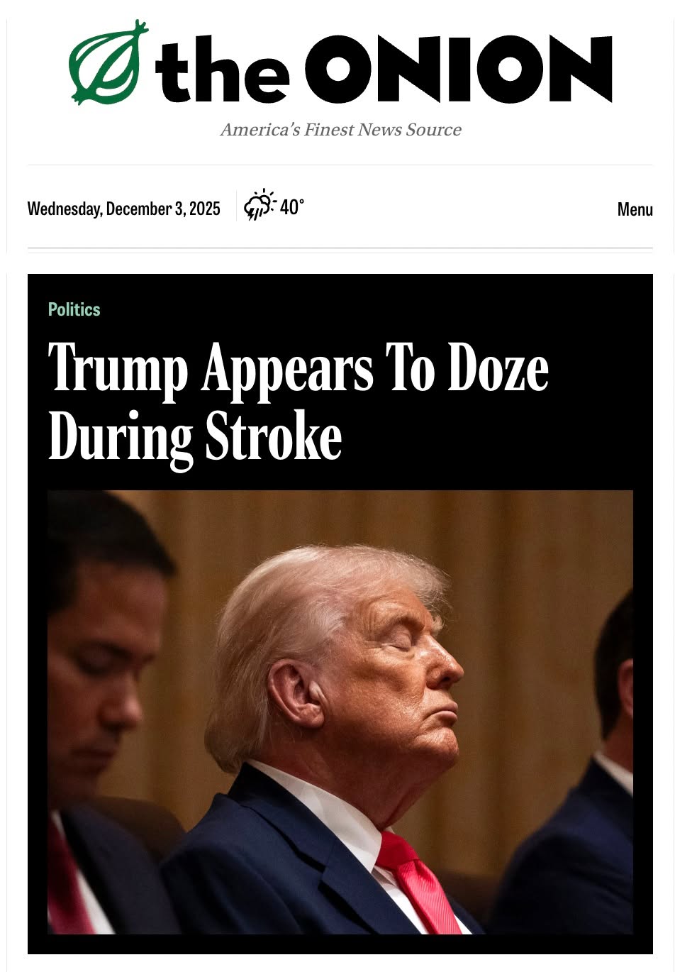 May be an image of newspaper, poster, magazine and text that says 'D the ONION America's Finest News Source Wednesday, December: 2025 40° Menu Politics Trump Appears To Doze During Stroke'