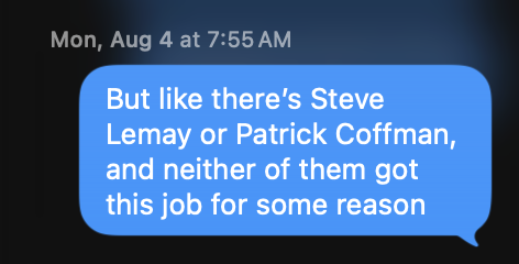 A chat from August 4, 2025: “But like there’s Steve Lemay or Patrick Coffman, and neither of them got this job for some reason.”