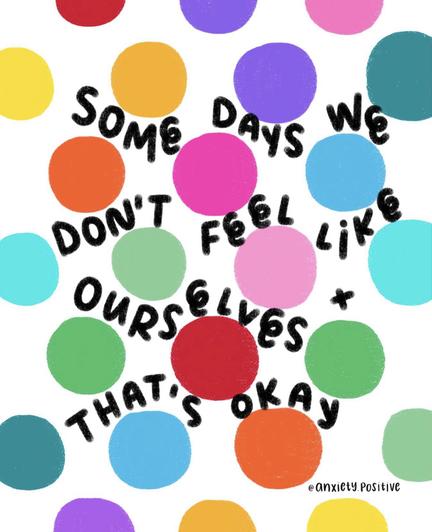 A white background filled with hand-drawn circular shapes in bright colours including yellow, orange, pink, red, green, teal, blue, and purple. Across the circles, in loose black handwritten text, it reads: “Some days we don’t feel like ourselves + that’s okay.” The illustration has a playful, reassuring feel, with soft lines and warm colours. Picture by anxiety.positive