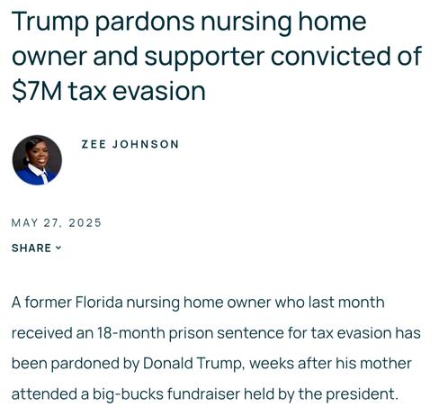 Trump pardons nursing home owner and supporter convicted of $7M tax evasion 

A former Florida nursing home owner who last month received an 18-month prison sentence for tax evasion has been pardoned by Donald Trump, weeks after his mother attended a big-bucks fundraiser held by the president