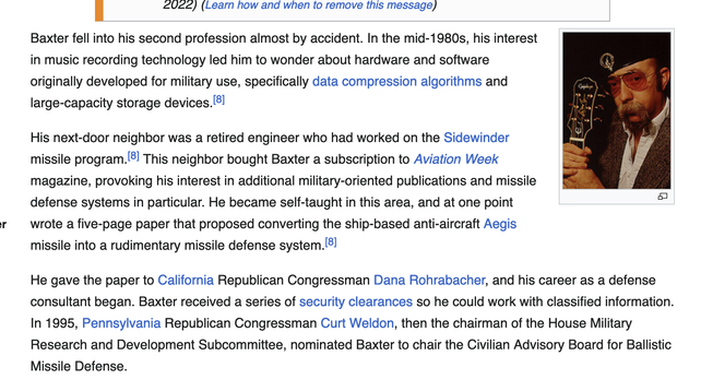 Baxter fell into his second profession almost by accident. In the mid-1980s, his interest in music recording technology led him to wonder about hardware and software originally developed for military use, specifically data compression algorithms and large-capacity storage devices.[8]

His next-door neighbor was a retired engineer who had worked on the Sidewinder missile program.[8] This neighbor bought Baxter a subscription to Aviation Week magazine, provoking his interest in additional military-oriented publications and missile defense systems in particular. He became self-taught in this area, and at one point wrote a five-page paper that proposed converting the ship-based anti-aircraft Aegis missile into a rudimentary missile defense system.[8]

He gave the paper to California Republican Congressman Dana Rohrabacher, and his career as a defense consultant began. Baxter received a series of security clearances so he could work with classified information. In 1995, Pennsylvania Republican Congressman Curt Weldon, then the chairman of the House Military Research and Development Subcommittee, nominated Baxter to chair the Civilian Advisory Board for Ballistic Missile Defense.