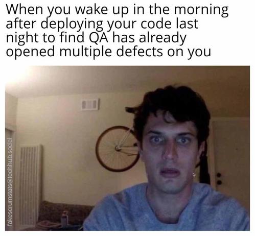 Photo of a guy in a room looking tired and stressed.

Caption: When you wake up in the morning after deploying your code last night to find QA has already opened multiple defects on you