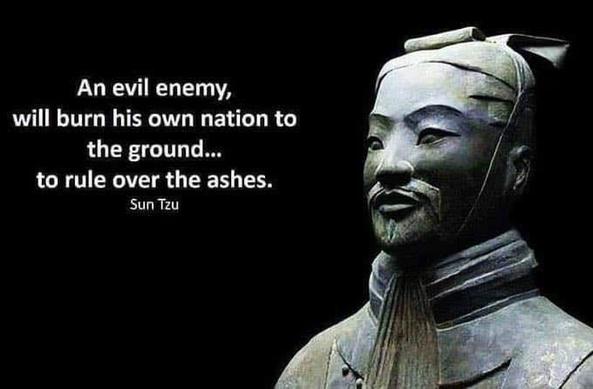 An evil enemy, will burn his own nation to the ground... to rule over the ashes. Sun Tzu