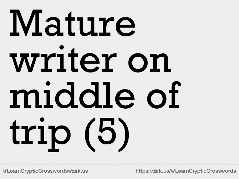 Cryptic crossword clue: ‘Mature writer on middle of trip ’ (5)