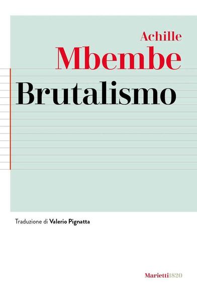"Brutalismo" di Achille Mbembe, 276 pagine, Marietti1820, edizione 2023.
Copertina del libro Brutalismo di Achille Mbembe, edizione italiana pubblicata da Marietti1820. Il design grafico richiama una pagina di quaderno con righe orizzontali grigie e un margine verticale rosso a sinistra, evocando un’estetica scolastica o documentale. Il titolo “Brutalismo” è centrato in grande font nero, mentre il nome dell’autore è diviso in due righe: “Achille” in rosso e “Mbembe” in rosso più scuro e dimensione maggiore. In basso, la dicitura “Traduzione di Valerio Pignatta” indica l’edizione italiana. Il logo dell’editore Marietti1820 appare nell’angolo inferiore destro in rosso e grigio.