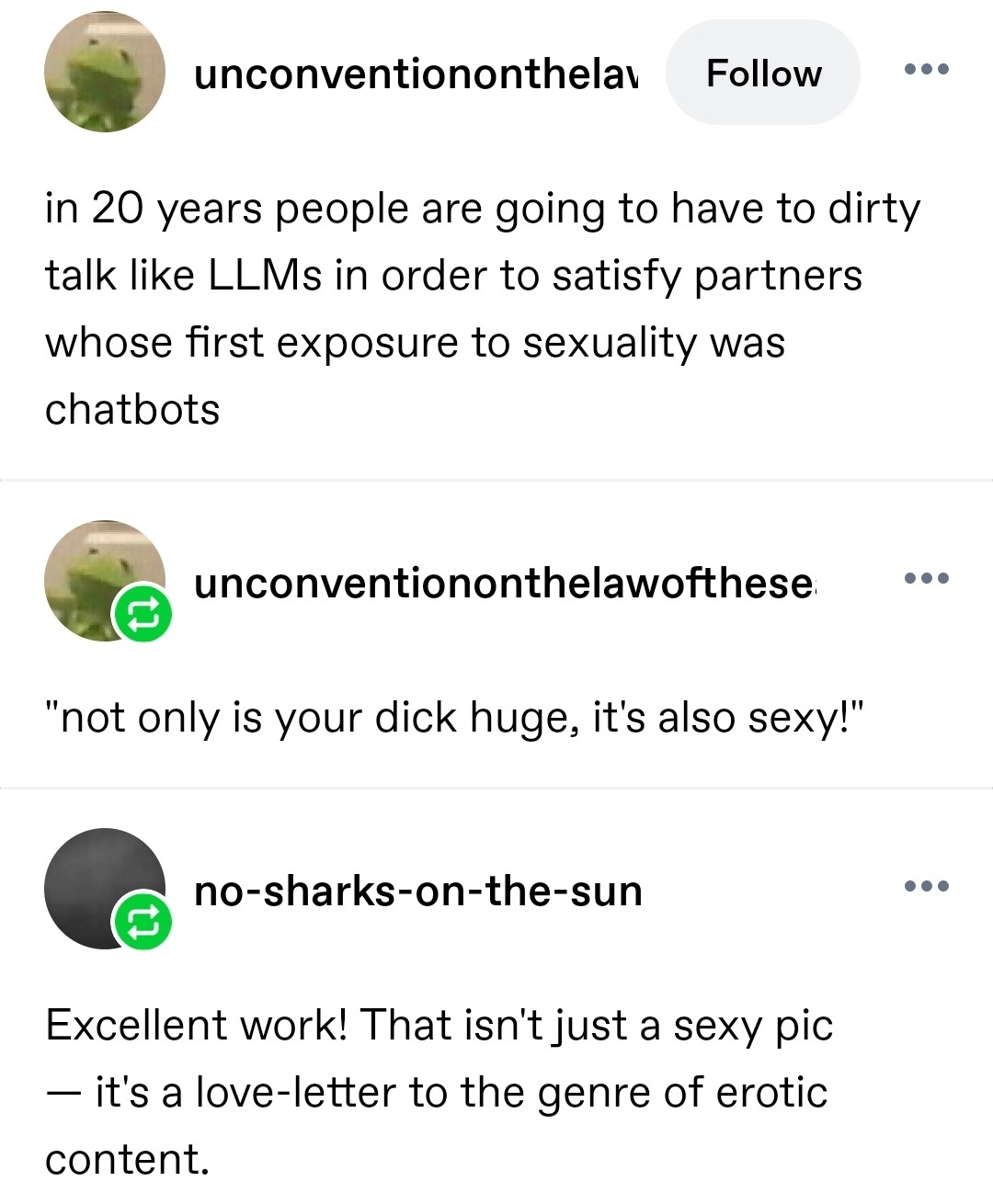 in 20 years people are going to have to dirty talk like LLMs in order to satisfy partners whose first exposure to sexuality was chatbots "not only is your dick huge, it's also sexy!" Excellent work! That isn't just a sexy pic — it's a love-letter to the genre of erotic content.